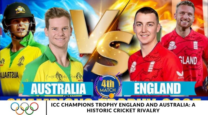 ICC Champions Trophy England and Australia: A Historic Cricket Rivalry