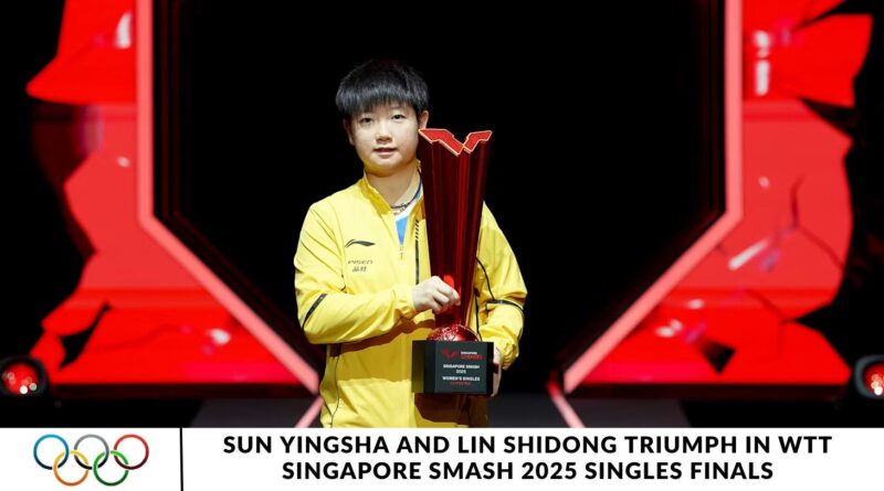 Sun Yingsha and Lin Shidong Triumph in WTT Singapore Smash 2025 Singles Finals